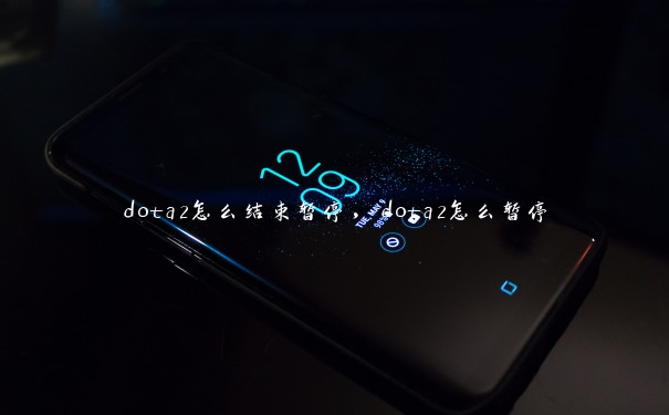 dota2怎么结束暂停，dota2怎么暂停
