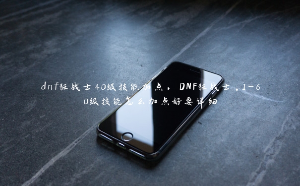 dnf狂战士40级技能加点，DNF狂战士,1-60级技能怎么加点好要详细
