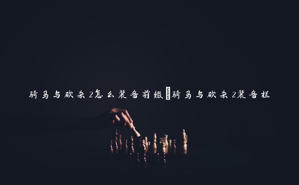 骑马与砍杀2怎么装备前缀　骑马与砍杀2装备栏