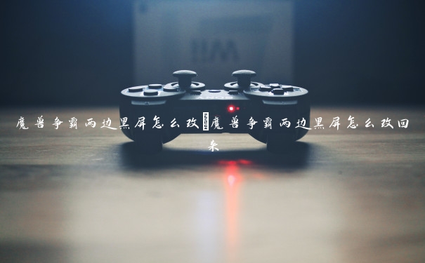 魔兽争霸两边黑屏怎么改　魔兽争霸两边黑屏怎么改回来