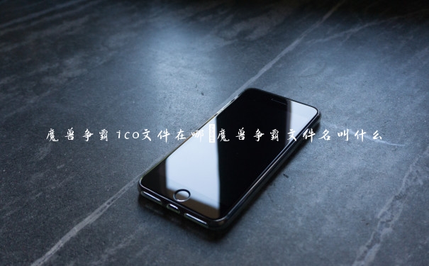 魔兽争霸ico文件在哪 魔兽争霸文件名叫什么 魔兽争霸ico文件在哪 魔兽争霸文件名叫什么