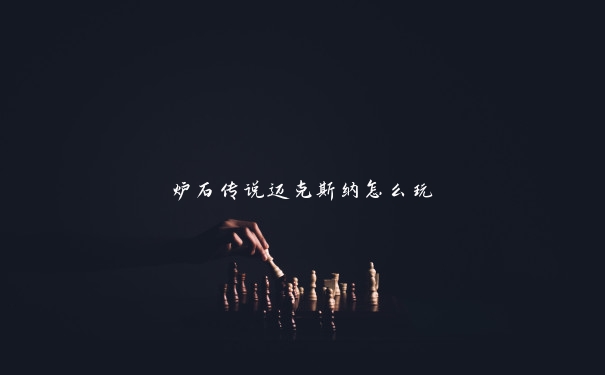 炉石传说迈克斯纳怎么玩 炉石传说迈克斯纳怎么玩