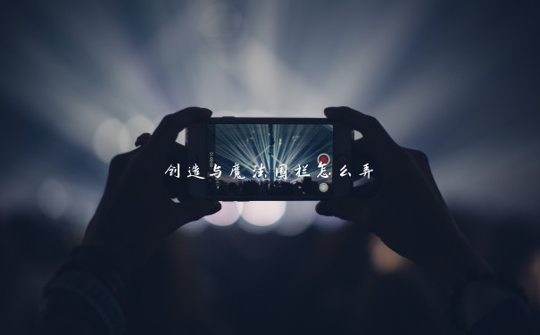 创造与魔法围栏怎么弄 创造与魔法围栏怎么弄