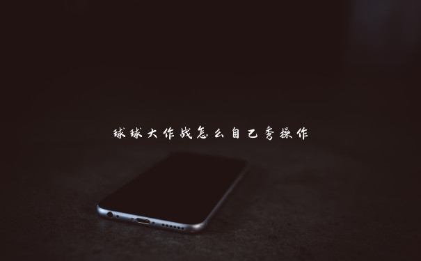 球球大作战怎么自己秀操作 球球大作战怎么自己秀操作